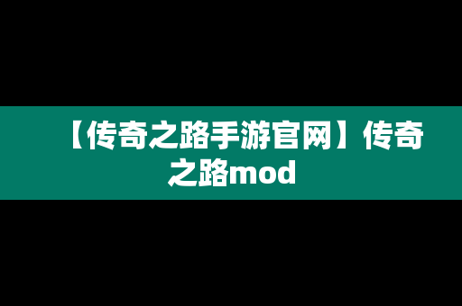 【传奇之路手游官网】传奇之路mod