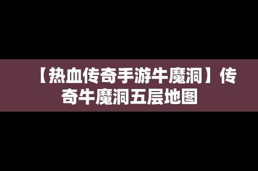 【热血传奇手游牛魔洞】传奇牛魔洞五层地图