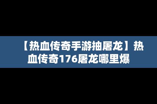 【热血传奇手游抽屠龙】热血传奇176屠龙哪里爆