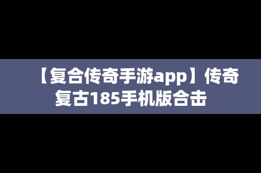 【复合传奇手游app】传奇复古185手机版合击