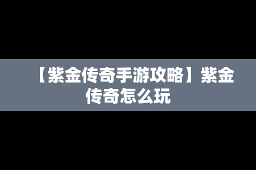 【紫金传奇手游攻略】紫金传奇怎么玩