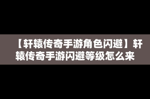 【轩辕传奇手游角色闪避】轩辕传奇手游闪避等级怎么来的