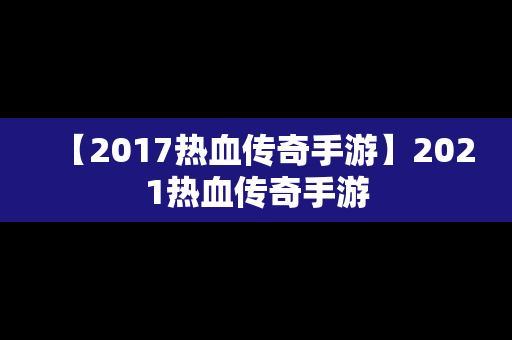 【2017热血传奇手游】2021热血传奇手游