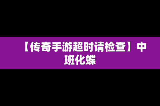 【传奇手游超时请检查】中班化蝶