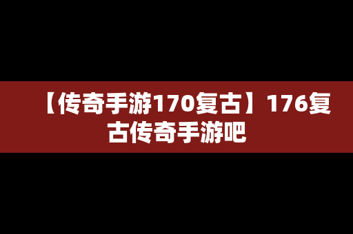 【传奇手游170复古】176复古传奇手游吧