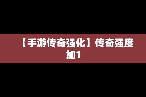 【手游传奇强化】传奇强度加1