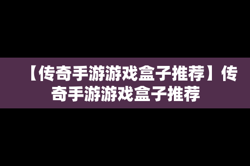 【传奇手游游戏盒子推荐】传奇手游游戏盒子推荐