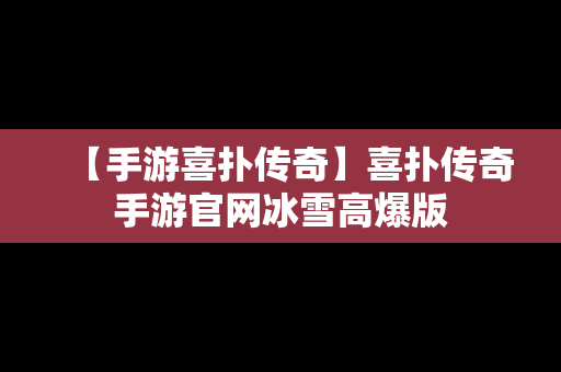 【手游喜扑传奇】喜扑传奇手游官网冰雪高爆版