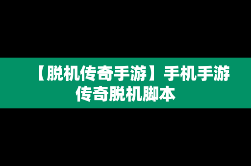 【脱机传奇手游】手机手游传奇脱机脚本