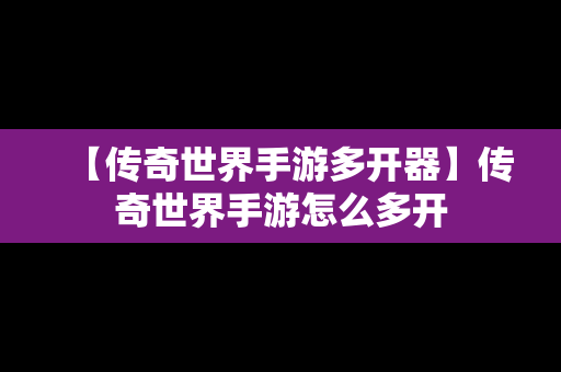 【传奇世界手游多开器】传奇世界手游怎么多开