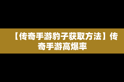 【传奇手游豹子获取方法】传奇手游高爆率