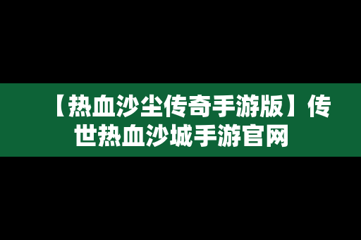 【热血沙尘传奇手游版】传世热血沙城手游官网