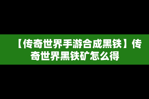 【传奇世界手游合成黑铁】传奇世界黑铁矿怎么得