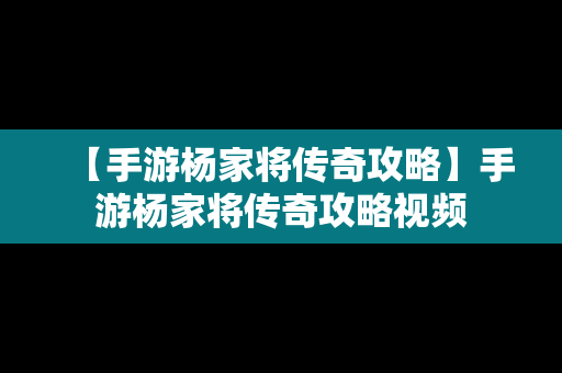 【手游杨家将传奇攻略】手游杨家将传奇攻略视频