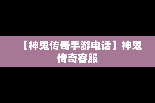 【神鬼传奇手游电话】神鬼传奇客服
