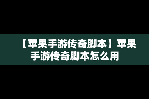 【苹果手游传奇脚本】苹果手游传奇脚本怎么用