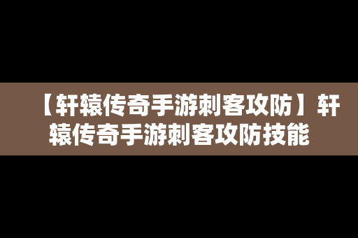 【轩辕传奇手游刺客攻防】轩辕传奇手游刺客攻防技能