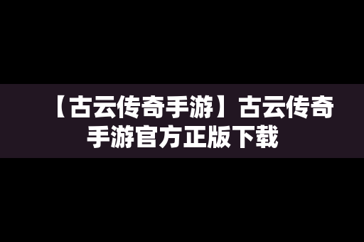 【古云传奇手游】古云传奇手游官方正版下载