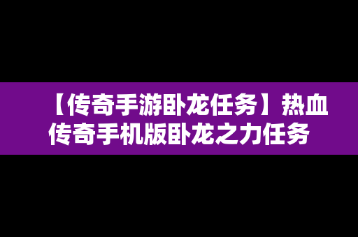 【传奇手游卧龙任务】热血传奇手机版卧龙之力任务