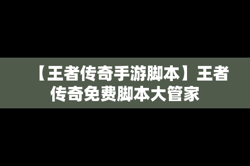 【王者传奇手游脚本】王者传奇免费脚本大管家