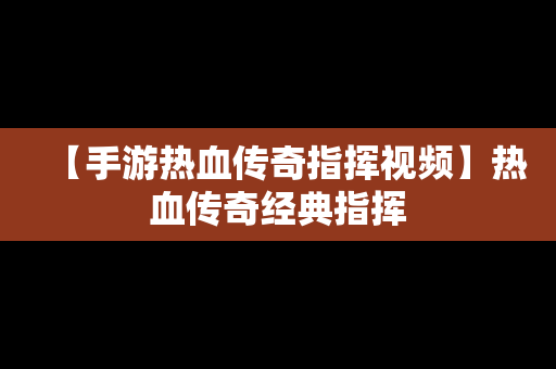 【手游热血传奇指挥视频】热血传奇经典指挥
