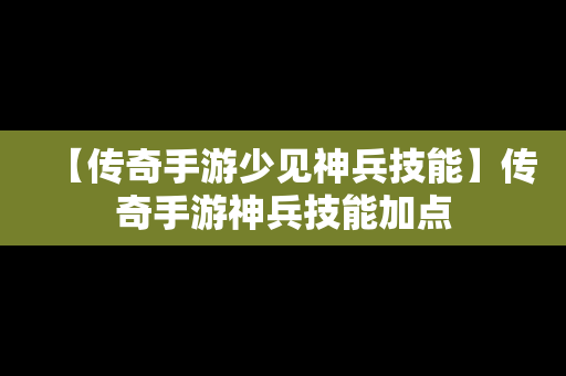 【传奇手游少见神兵技能】传奇手游神兵技能加点