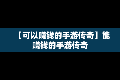 【可以赚钱的手游传奇】能赚钱的手游传奇