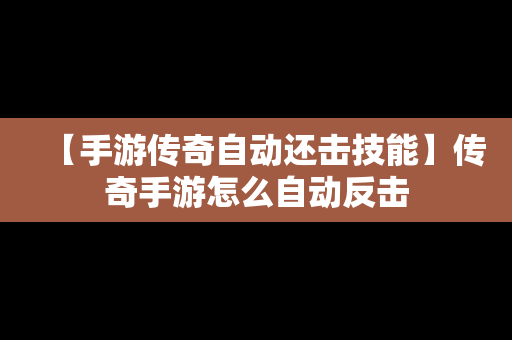 【手游传奇自动还击技能】传奇手游怎么自动反击