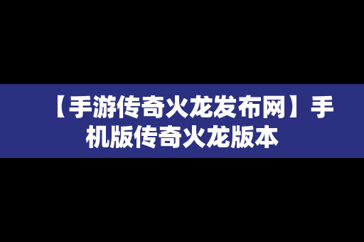 【手游传奇火龙发布网】手机版传奇火龙版本