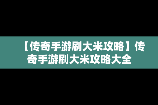 【传奇手游刷大米攻略】传奇手游刷大米攻略大全