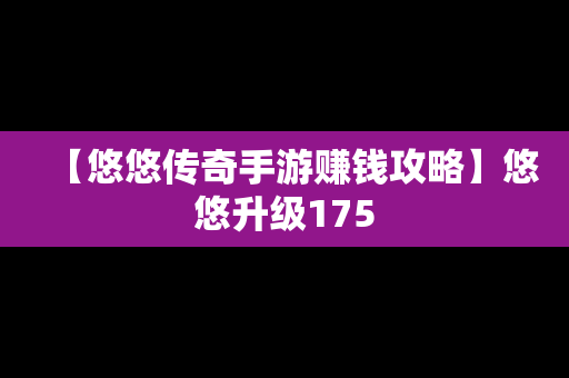 【悠悠传奇手游赚钱攻略】悠悠升级175