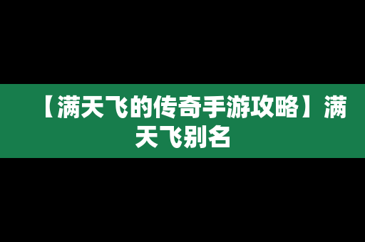 【满天飞的传奇手游攻略】满天飞别名