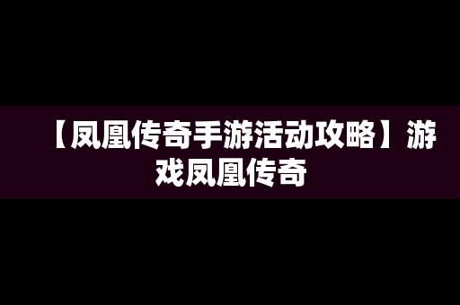 【凤凰传奇手游活动攻略】游戏凤凰传奇