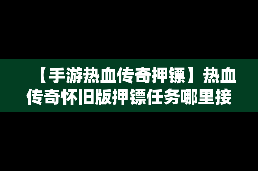 【手游热血传奇押镖】热血传奇怀旧版押镖任务哪里接