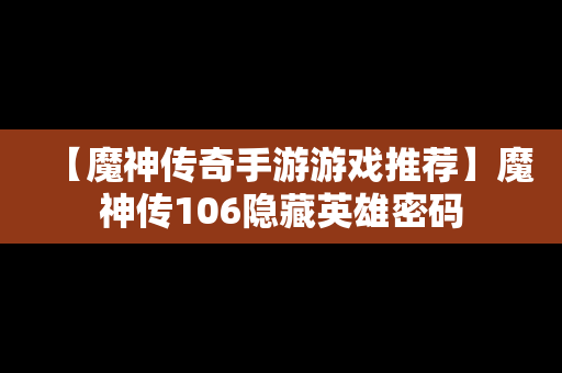 【魔神传奇手游游戏推荐】魔神传106隐藏英雄密码