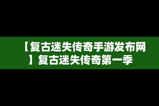 【复古迷失传奇手游发布网】复古迷失传奇第一季