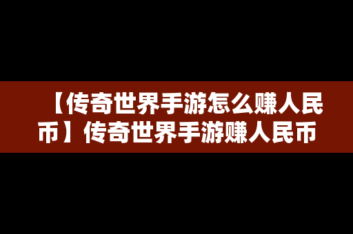 【传奇世界手游怎么赚人民币】传奇世界手游赚人民币攻略