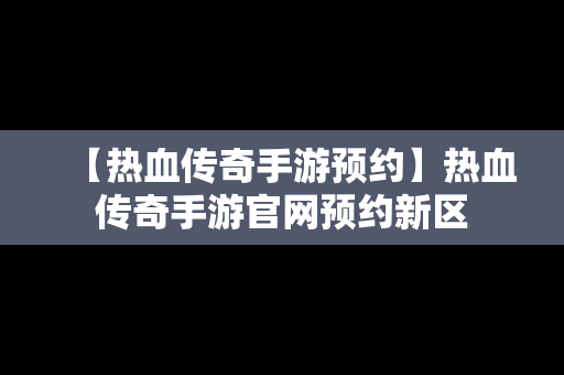 【热血传奇手游预约】热血传奇手游官网预约新区