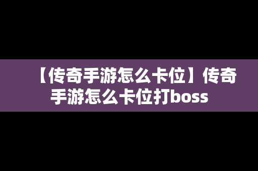 【传奇手游怎么卡位】传奇手游怎么卡位打boss