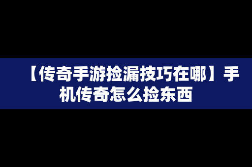 【传奇手游捡漏技巧在哪】手机传奇怎么捡东西