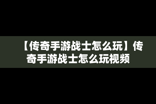 【传奇手游战士怎么玩】传奇手游战士怎么玩视频