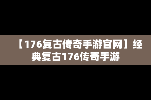 【176复古传奇手游官网】经典复古176传奇手游