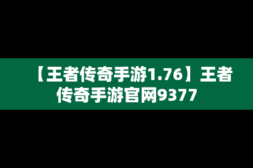 【王者传奇手游1.76】王者传奇手游官网9377