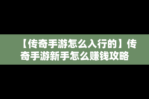 【传奇手游怎么入行的】传奇手游新手怎么赚钱攻略