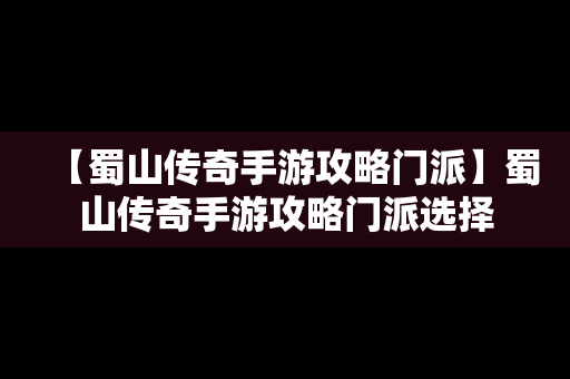 【蜀山传奇手游攻略门派】蜀山传奇手游攻略门派选择