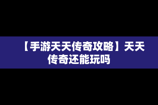 【手游天天传奇攻略】天天传奇还能玩吗