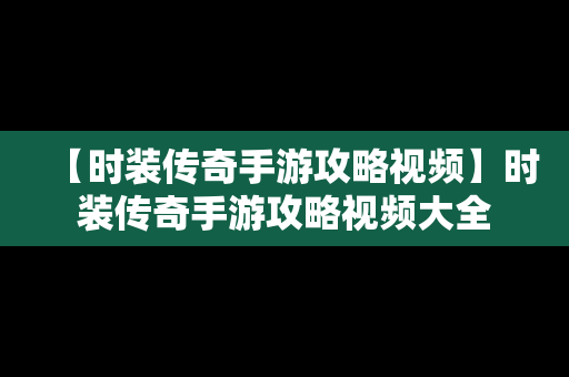 【时装传奇手游攻略视频】时装传奇手游攻略视频大全