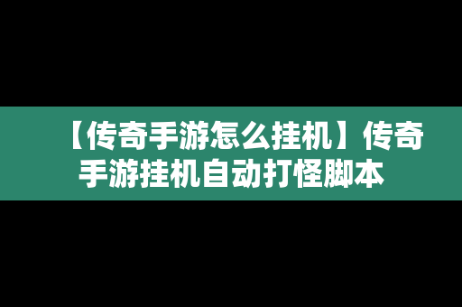 【传奇手游怎么挂机】传奇手游挂机自动打怪脚本