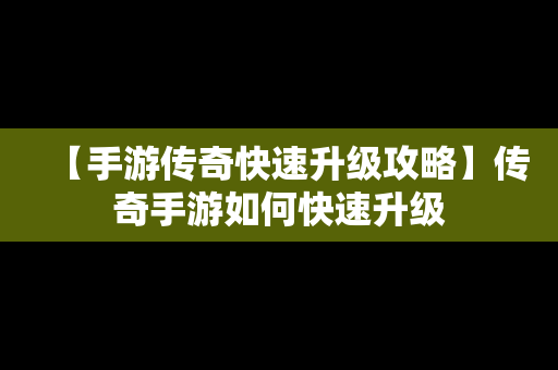 【手游传奇快速升级攻略】传奇手游如何快速升级