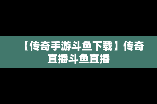 【传奇手游斗鱼下载】传奇直播斗鱼直播